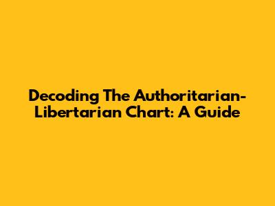 Decoding The Authoritarian-Libertarian Chart: A Guide