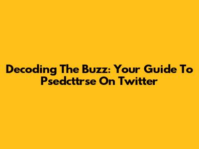 Decoding The Buzz: Your Guide To Psedcttrse On Twitter