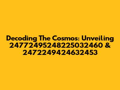 Decoding The Cosmos: Unveiling 24772495248225032460 & 2472249424632453