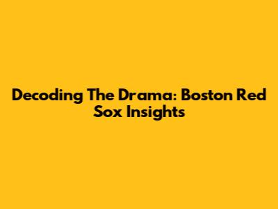 Decoding The Drama: Boston Red Sox Insights