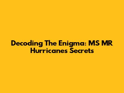 Decoding The Enigma: MS MR Hurricane's Secrets