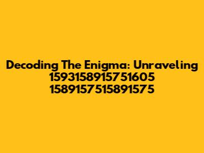 Decoding The Enigma: Unraveling 1593158915751605 1589157515891575