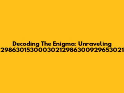 Decoding The Enigma: Unraveling 29863015300030212986300929653021