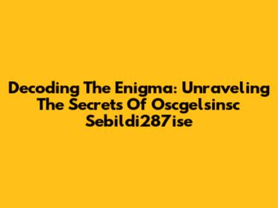 Decoding The Enigma: Unraveling The Secrets Of Oscgelsinsc Sebildi287ise