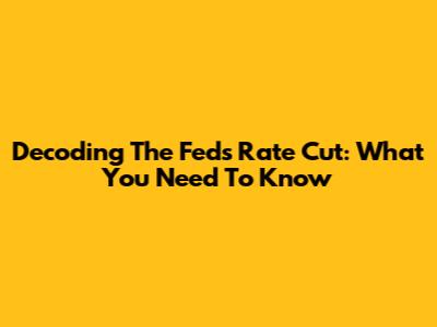Decoding The Fed's Rate Cut: What You Need To Know