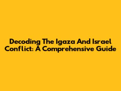 Decoding The Igaza And Israel Conflict: A Comprehensive Guide