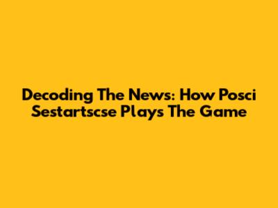 Decoding The News: How Posci Sestartscse Plays The Game