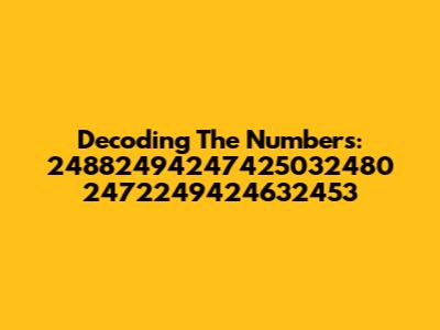 Decoding The Numbers: 24882494247425032480 2472249424632453