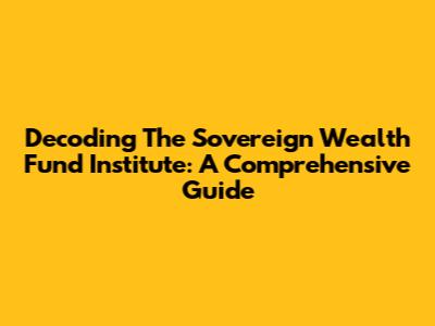 Decoding The Sovereign Wealth Fund Institute: A Comprehensive Guide