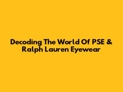Decoding The World Of PSE & Ralph Lauren Eyewear
