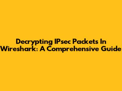 Decrypting IPsec Packets In Wireshark: A Comprehensive Guide