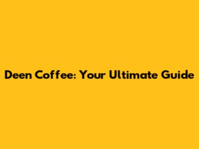 Deen Coffee: Your Ultimate Guide