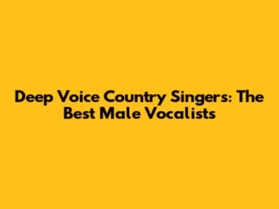 Deep Voice Country Singers: The Best Male Vocalists