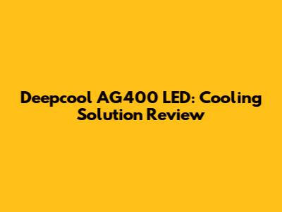 Deepcool AG400 LED: Cooling Solution Review
