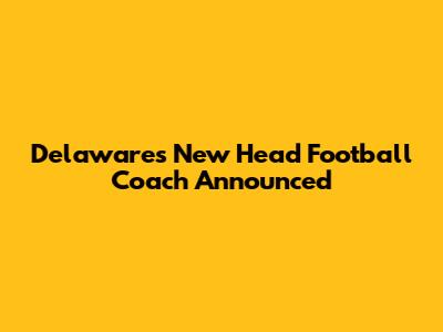 Delaware's New Head Football Coach Announced