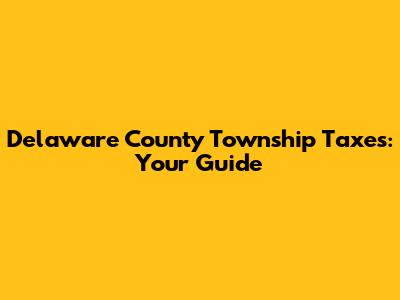 Delaware County Township Taxes: Your Guide