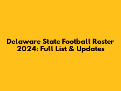 Delaware State Football Roster 2024: Full List & Updates