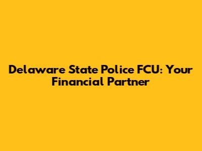 Delaware State Police FCU: Your Financial Partner