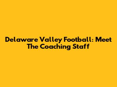 Delaware Valley Football: Meet The Coaching Staff