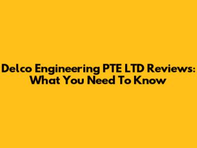 Delco Engineering PTE LTD Reviews: What You Need To Know