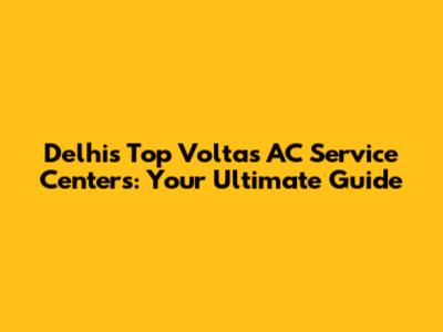 Delhi's Top Voltas AC Service Centers: Your Ultimate Guide
