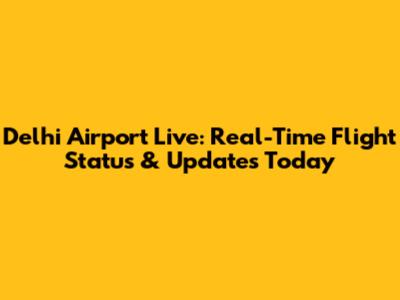 Delhi Airport Live: Real-Time Flight Status & Updates Today