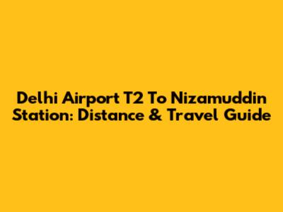 Delhi Airport T2 To Nizamuddin Station: Distance & Travel Guide