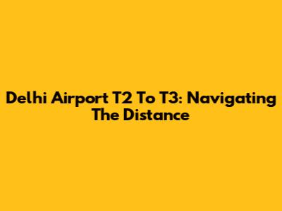 Delhi Airport T2 To T3: Navigating The Distance
