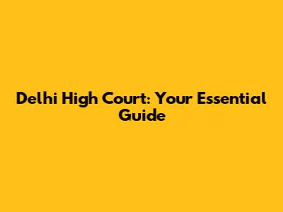 Delhi High Court: Your Essential Guide