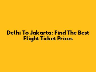 Delhi To Jakarta: Find The Best Flight Ticket Prices