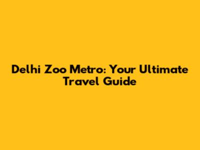 Delhi Zoo Metro: Your Ultimate Travel Guide