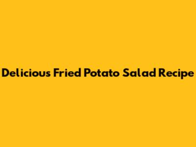 Delicious Fried Potato Salad Recipe