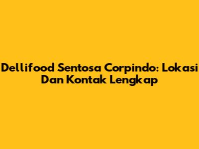 Dellifood Sentosa Corpindo: Lokasi Dan Kontak Lengkap