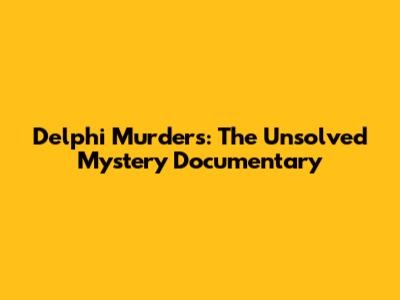 Delphi Murders: The Unsolved Mystery Documentary