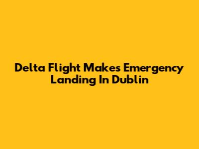 Delta Flight Makes Emergency Landing In Dublin