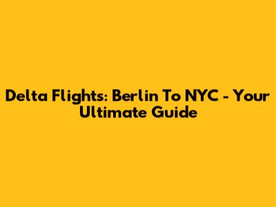 Delta Flights: Berlin To NYC - Your Ultimate Guide