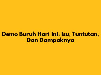 Demo Buruh Hari Ini: Isu, Tuntutan, Dan Dampaknya