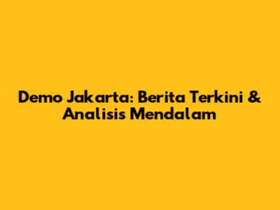 Demo Jakarta: Berita Terkini & Analisis Mendalam