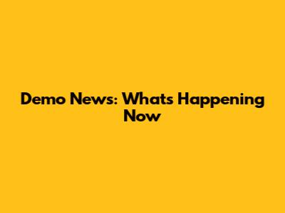 Demo News: What's Happening Now