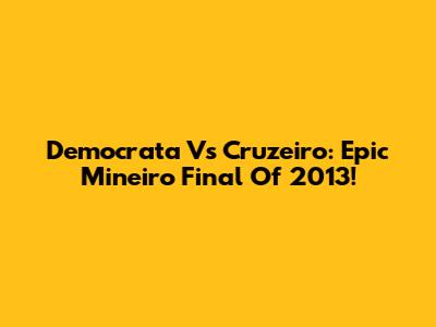 Democrata Vs Cruzeiro: Epic Mineiro Final Of 2013!