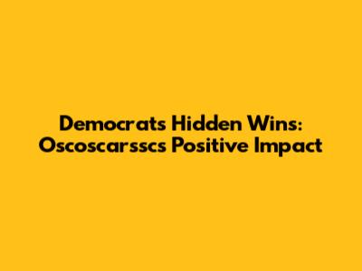 Democrats' Hidden Wins: Oscoscarssc's Positive Impact