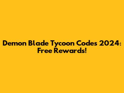Demon Blade Tycoon Codes 2024: Free Rewards!