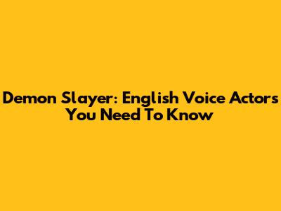 Demon Slayer: English Voice Actors You Need To Know