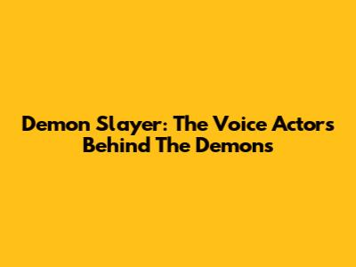 Demon Slayer: The Voice Actors Behind The Demons