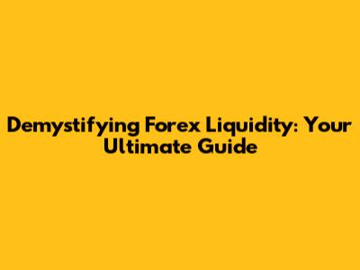 Demystifying Forex Liquidity: Your Ultimate Guide