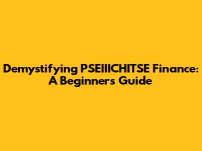 Demystifying PSEIIICHITSE Finance: A Beginner's Guide