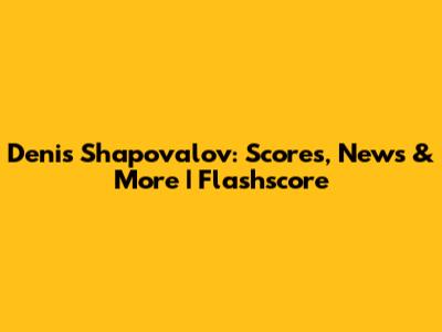 Denis Shapovalov: Scores, News & More | Flashscore
