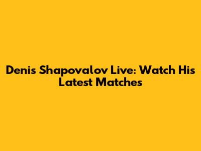 Denis Shapovalov Live: Watch His Latest Matches