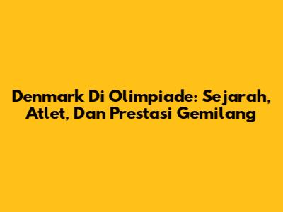 Denmark Di Olimpiade: Sejarah, Atlet, Dan Prestasi Gemilang