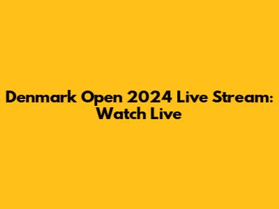 Denmark Open 2024 Live Stream: Watch Live